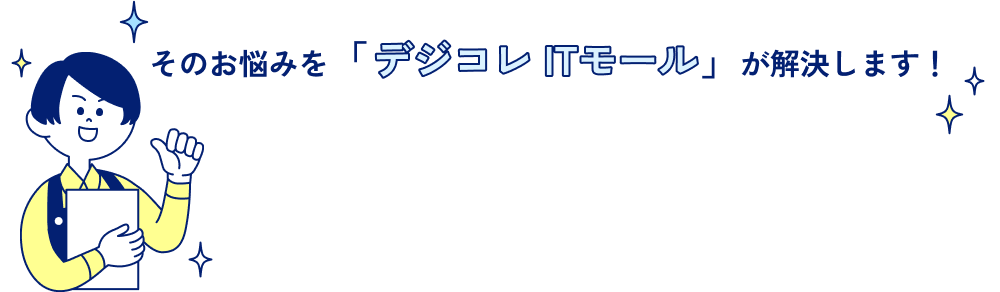 そのお悩みを「デジコレ ITモール」が解決します！