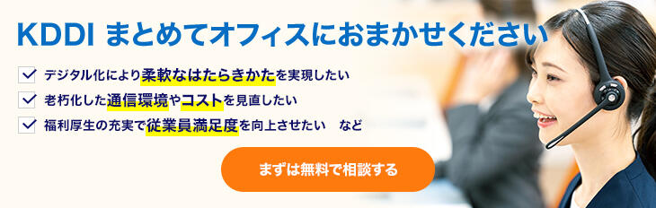 KDDI まとめてオフィスにおまかせください デジタル化により柔軟なはたらきかたを実現したい 老朽化した通信環境を見直したい 福利厚生の充実で従業員満足度を向上させたい まずは無料で相談する