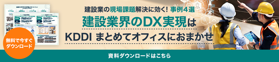 ~ 建設業の現場課題解決に効く! 事例4選 ~建設業界のDX実現はKDDI まとめてオフィスにおまかせ