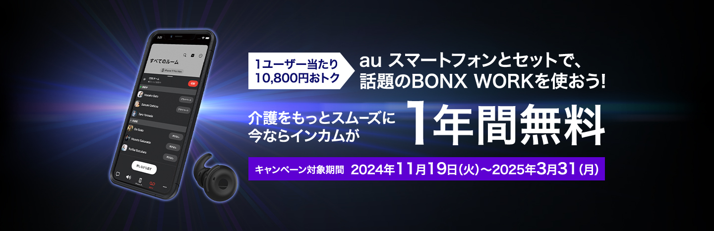 au スマートフォンとセットで、話題のBONX WORKを使おう! 介護をもっとスムーズに 今ならインカムが1年間無料 キャンペーン対象期間 2024年11月19日（火）～2025年3月31（月） 